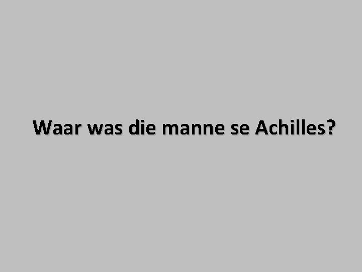 Waar was die manne se Achilles? Waar was die manne se Achilles?