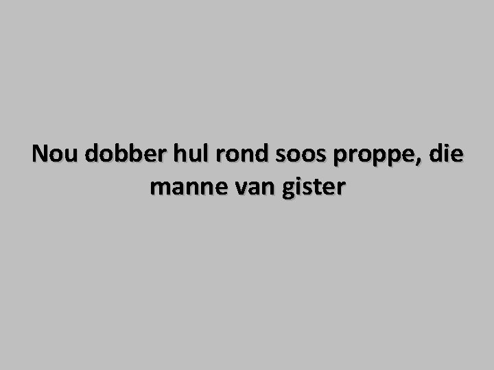 Nou dobber hul rond soos proppe, die manne van gister Nou dobber hul rond soos proppe, die manne van gister