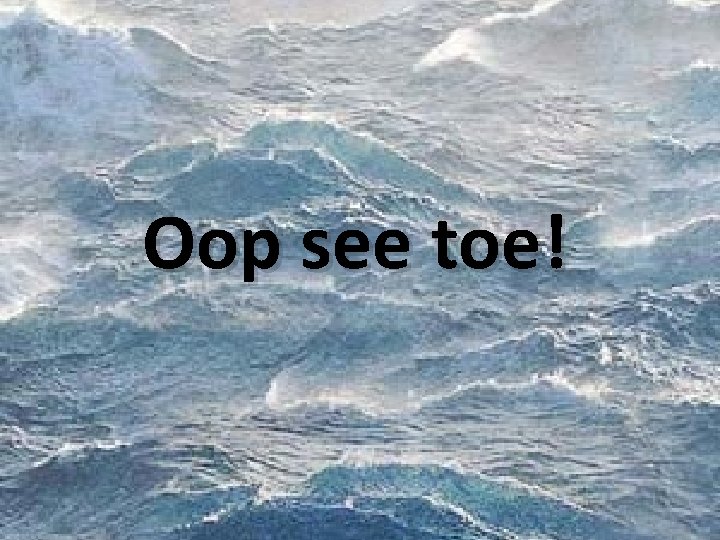 Oop see toe! Oop see toe!