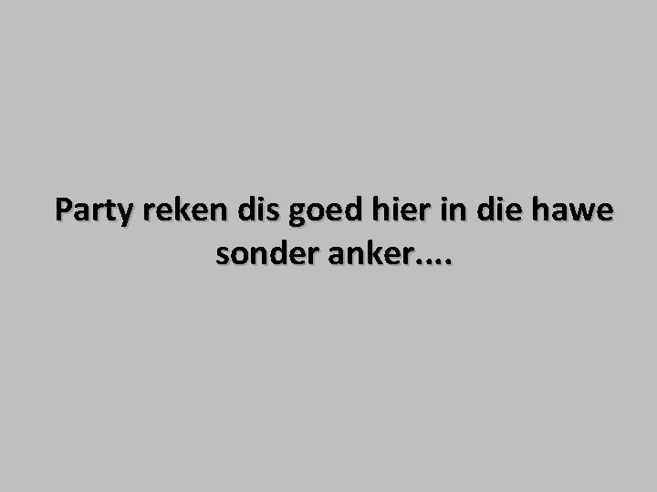 Party reken dis goed hier in die hawe sonder anker. . Party reken dis goed hier in die hawe sonder anker. .