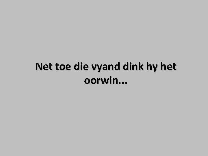 Net toe die vyand dink hy het oorwin. . . Net toe die vyand dink hy het oorwin. . .