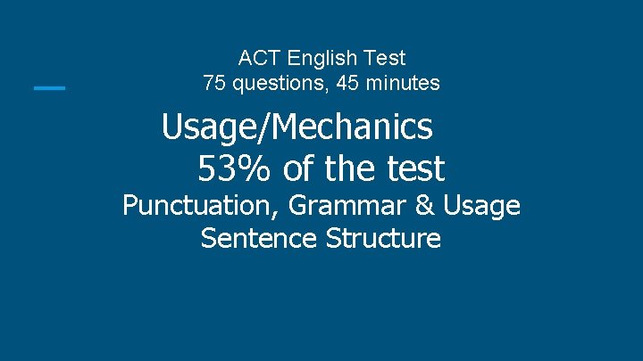 ACT English Test 75 questions, 45 minutes Usage/Mechanics 53% of the test Punctuation, Grammar