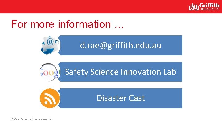 For more information … d. rae@griffith. edu. au Safety Science Innovation Lab Disaster Cast For more information … d. rae@griffith. edu. au Safety Science Innovation Lab Disaster Cast
