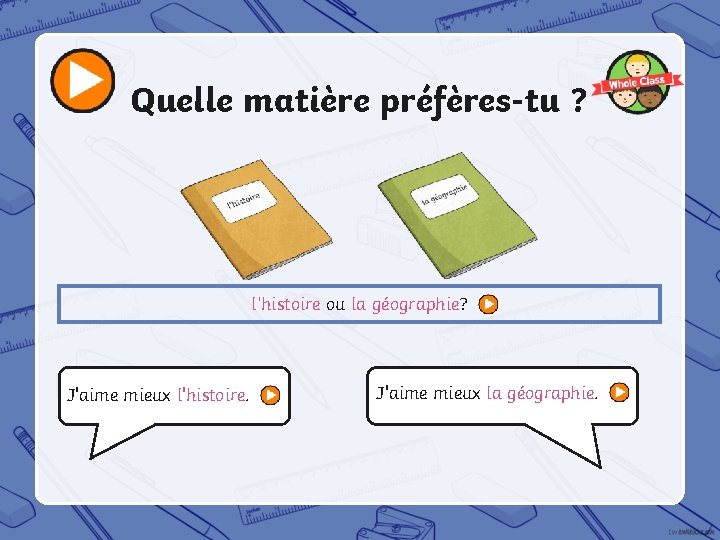 Quelle matière préfères-tu ? l’histoire ou la géographie? J'aime mieux l'histoire. J'aime mieux la