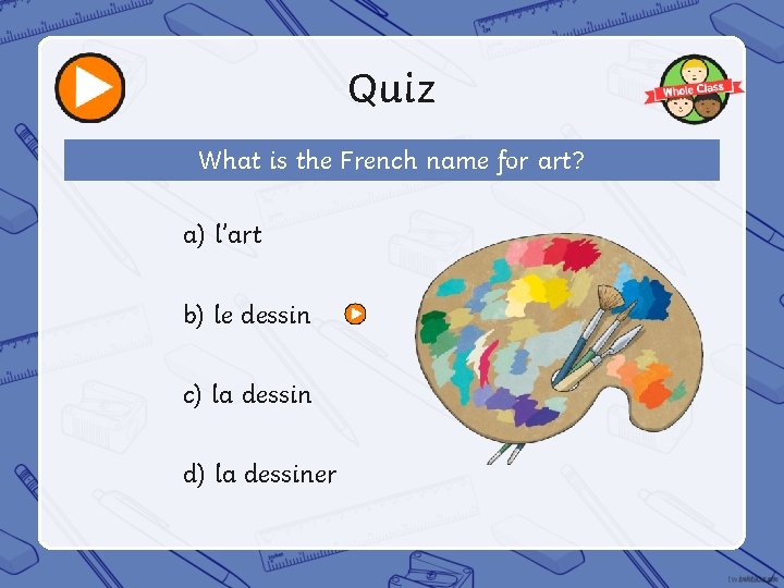 Quiz What is the French name for art? a) l’art b) le dessin c)