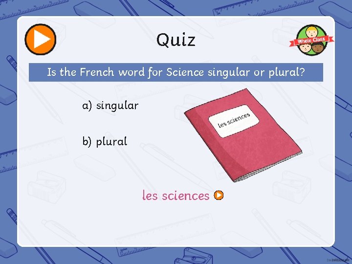 Quiz Is the French word for Science singular or plural? a) singular b) plural