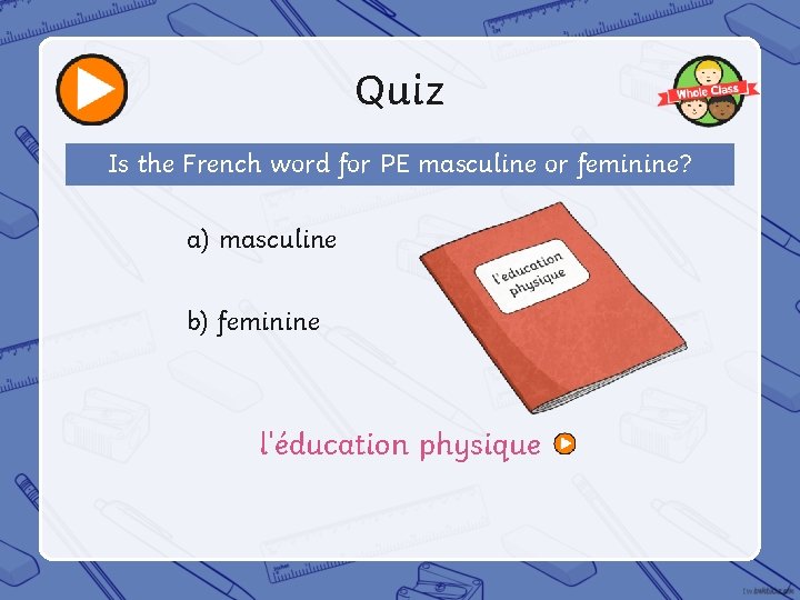 Quiz Is the French word for PE masculine or feminine? a) masculine b) feminine