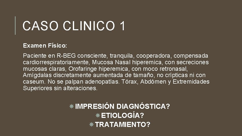 CASO CLINICO 1 Examen Físico: Paciente en R-BEG consciente, tranquila, cooperadora, compensada cardiorrespiratoriamente, Mucosa