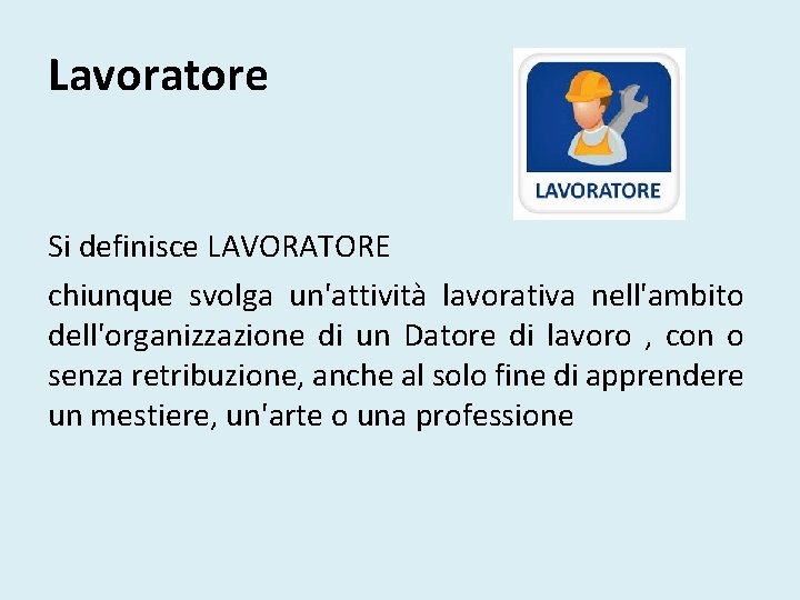 Lavoratore Si definisce LAVORATORE chiunque svolga un'attività lavorativa nell'ambito dell'organizzazione di un Datore di