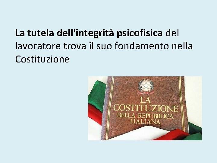 La tutela dell'integrità psicofisica del lavoratore trova il suo fondamento nella Costituzione 