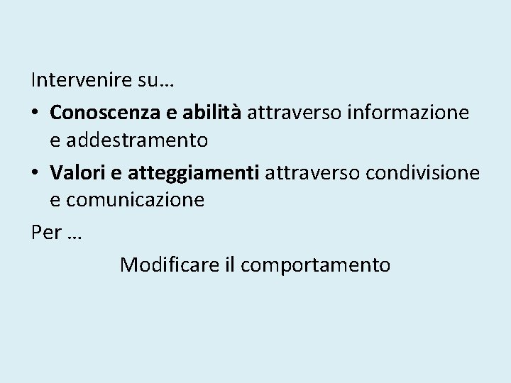 Intervenire su… • Conoscenza e abilità attraverso informazione e addestramento • Valori e atteggiamenti