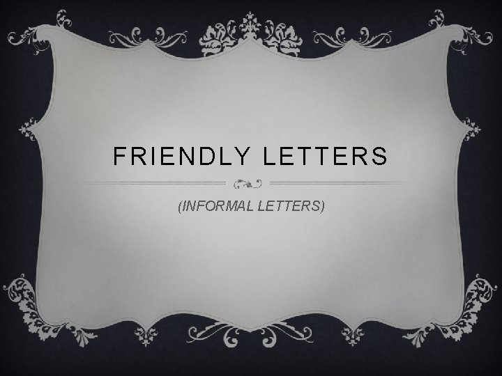 FRIENDLY LETTERS (INFORMAL LETTERS) 