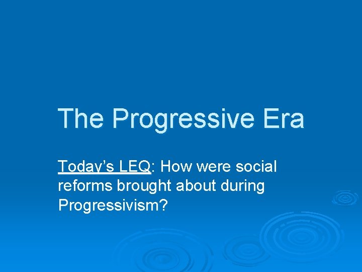 The Progressive Era Today’s LEQ: How were social reforms brought about during Progressivism? 