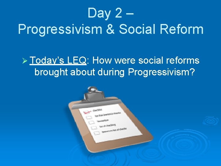 Day 2 – Progressivism & Social Reform Ø Today’s LEQ: How were social reforms