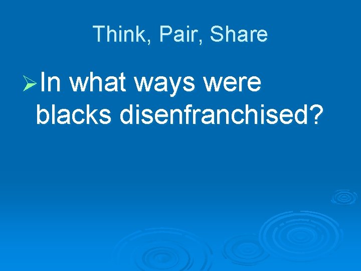 Think, Pair, Share ØIn what ways were blacks disenfranchised? 