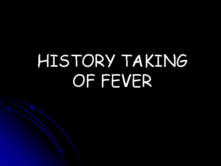 HISTORY TAKING OF FEVER 