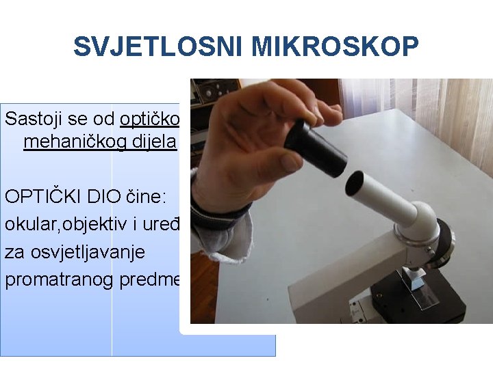 SVJETLOSNI MIKROSKOP Sastoji se od optičkog i mehaničkog dijela OPTIČKI DIO čine: okular, objektiv