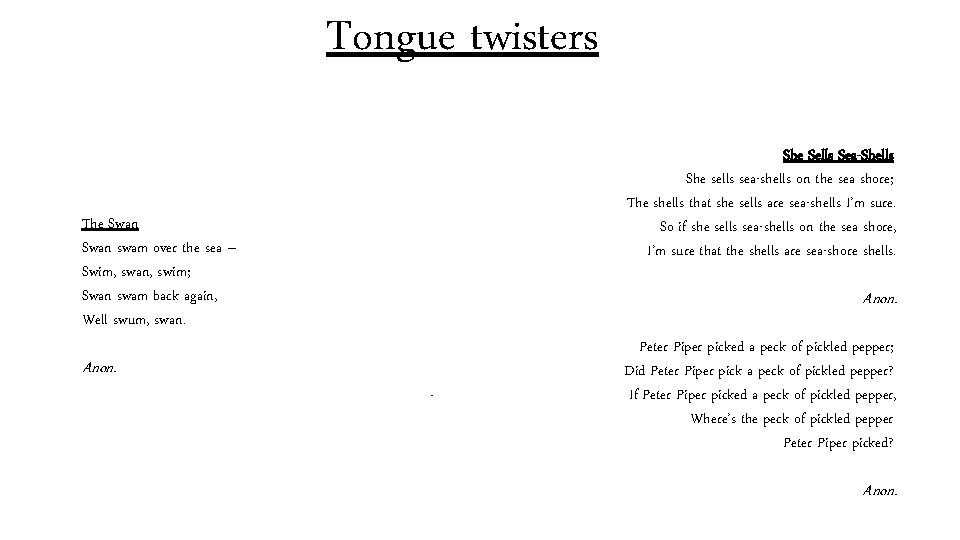 Tongue twisters She Sells Sea-Shells She sells sea-shells on the sea shore; The shells