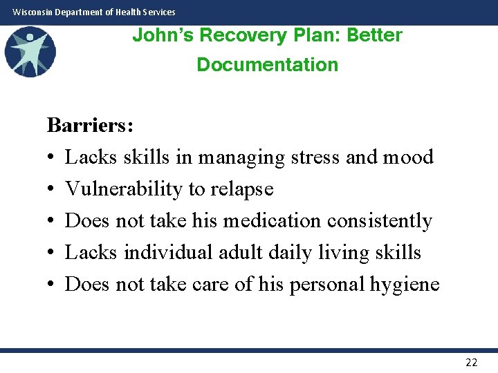 Wisconsin Department of Health Services John’s Recovery Plan: Better Documentation Barriers: • Lacks skills