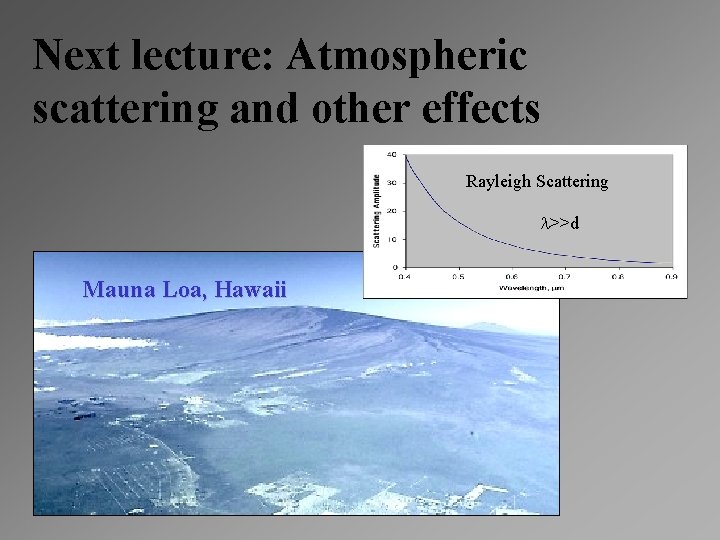 Next lecture: Atmospheric scattering and other effects Rayleigh Scattering l>>d Mauna Loa, Hawaii 