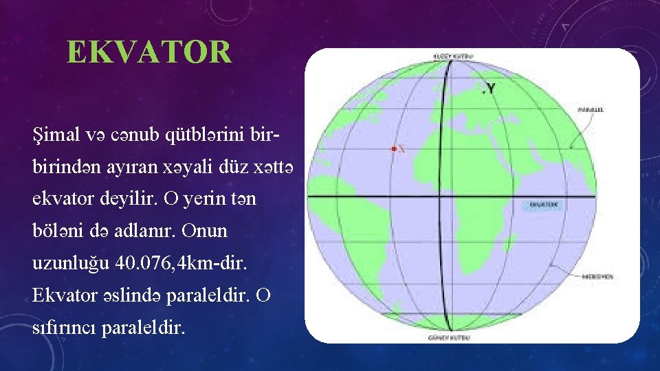 EKVATOR Şimal və cənub qütblərini birbirindən ayıran xəyali düz xəttə ekvator deyilir. O yerin