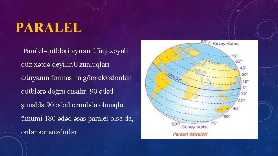 PARALEL Paralel-qütbləri ayıran üfüqi xəyali düz xətdə deyilir. Uzunluqları dünyanın formasına görə ekvatordan qütblərə