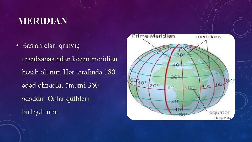MERIDIAN • Baslaniclari qrinviç rəsədxanasından keçən meridian hesab olunur. Hər tərəfində 180 ədəd olmaqla,
