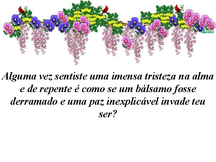 Alguma vez sentiste uma imensa tristeza na alma e de repente é como se