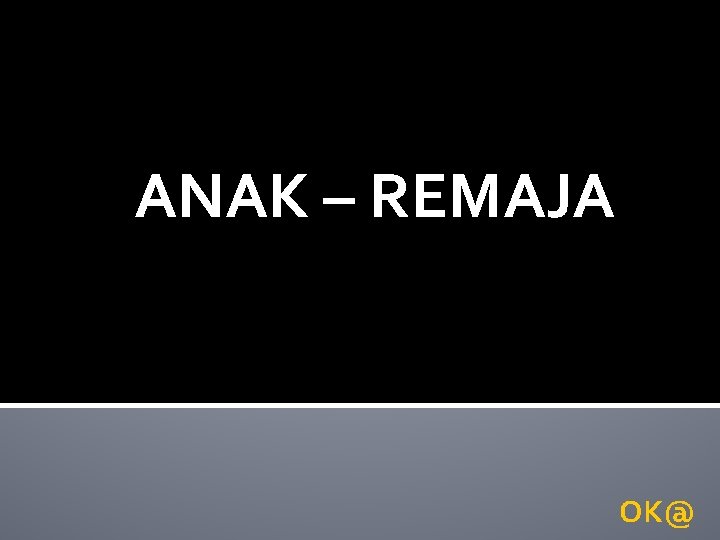 ANAK – REMAJA OK@ 