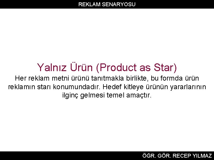 REKLAM SENARYOSU Yalnız Ürün (Product as Star) Her reklam metni ürünü tanıtmakla birlikte, bu