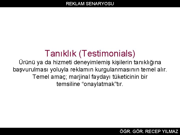 REKLAM SENARYOSU Tanıklık (Testimonials) Ürünü ya da hizmeti deneyimlemiş kişilerin tanıklığına başvurulması yoluyla reklamın