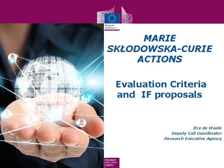 MARIE SKŁODOWSKA-CURIE ACTIONS Evaluation Criteria and IF proposals Ilse de Waele Deputy Call Coordinator