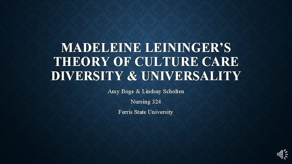 MADELEINE LEININGER’S THEORY OF CULTURE CARE DIVERSITY & UNIVERSALITY Amy Boge & Lindsay Scholten
