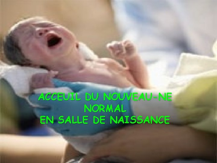 ACCEUIL DU NOUVEAU-NE NORMAL EN SALLE DE NAISSANCE 
