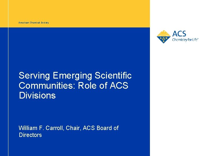 American Chemical Society Serving Emerging Scientific Communities: Role of ACS Divisions William F. Carroll,