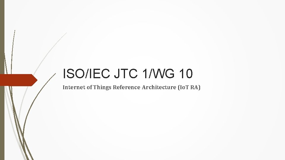 ISO/IEC JTC 1/WG 10 Internet of Things Reference Architecture (Io. T RA) 