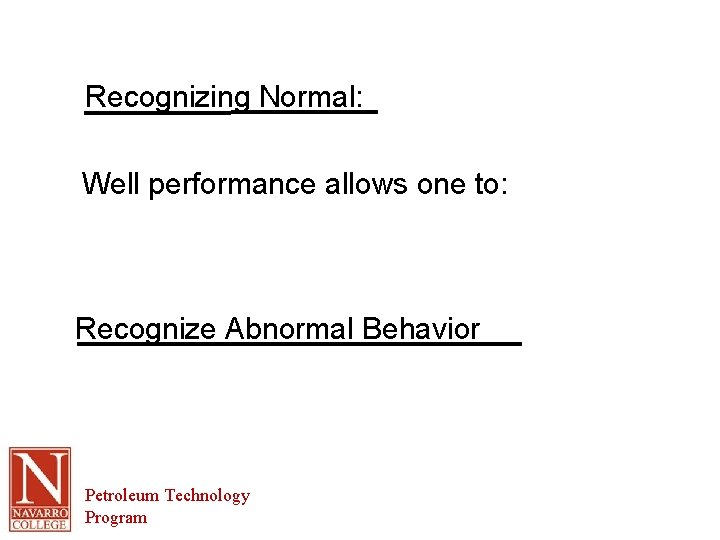 Recognizing Normal: Well performance allows one to: Recognize Abnormal Behavior Petroleum Technology Program 