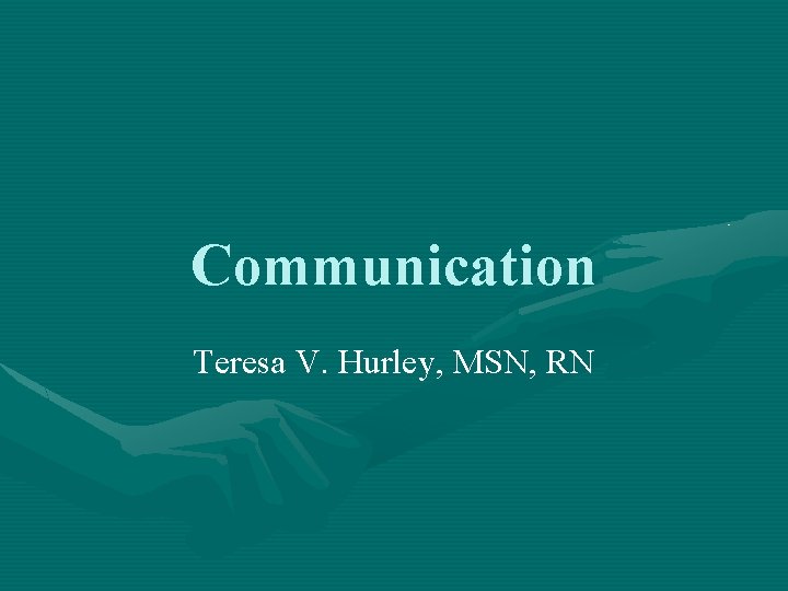 Communication Teresa V. Hurley, MSN, RN 