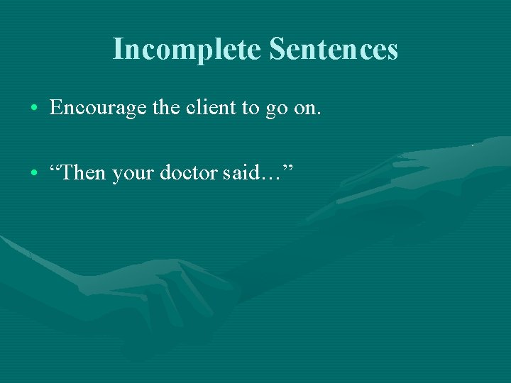 Incomplete Sentences • Encourage the client to go on. • “Then your doctor said…”