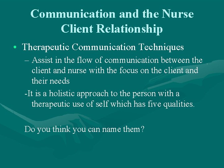 Communication and the Nurse Client Relationship • Therapeutic Communication Techniques – Assist in the
