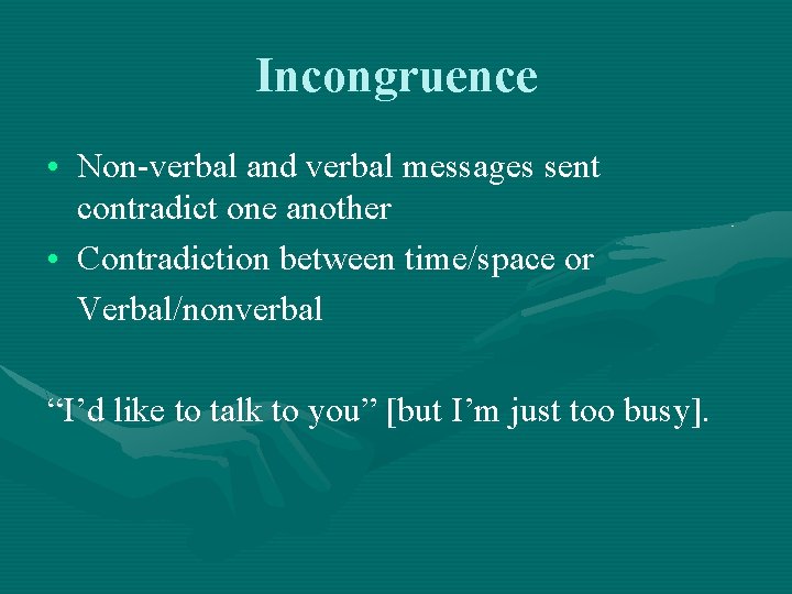 Incongruence • Non-verbal and verbal messages sent contradict one another • Contradiction between time/space