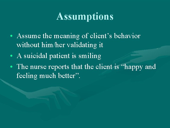 Assumptions • Assume the meaning of client’s behavior without him/her validating it • A