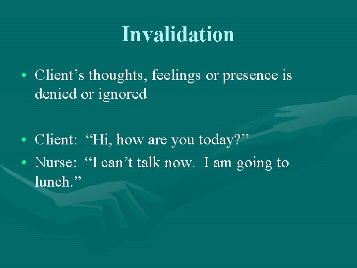 Invalidation • Client’s thoughts, feelings or presence is denied or ignored • Client: “Hi,