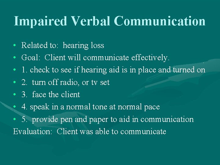 Impaired Verbal Communication • Related to: hearing loss • Goal: Client will communicate effectively.