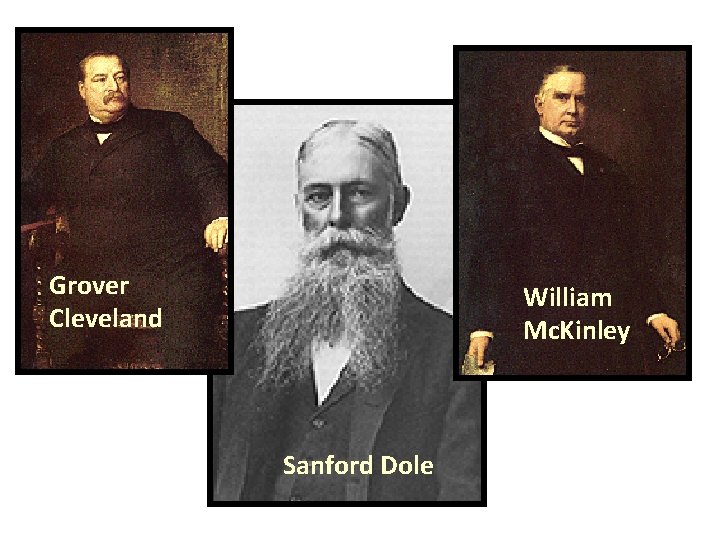 Grover Cleveland William Mc. Kinley Sanford Dole 