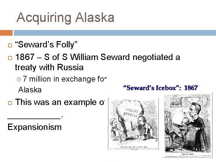 Acquiring Alaska “Seward’s Folly” 1867 – S of S William Seward negotiated a treaty