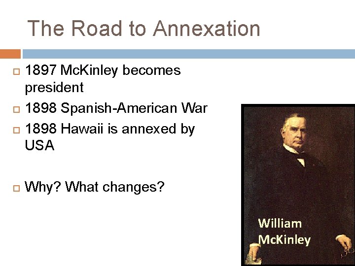 The Road to Annexation 1897 Mc. Kinley becomes president 1898 Spanish-American War 1898 Hawaii