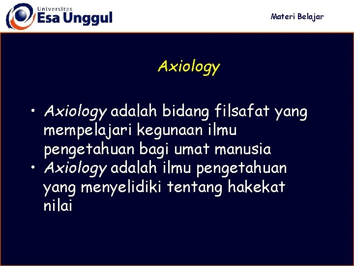 Materi Belajar Axiology • Axiology adalah bidang filsafat yang mempelajari kegunaan ilmu pengetahuan bagi