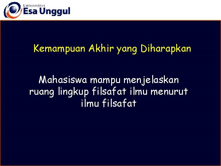 Kemampuan Akhir yang Diharapkan Mahasiswa mampu menjelaskan ruang lingkup filsafat ilmu menurut ilmu filsafat