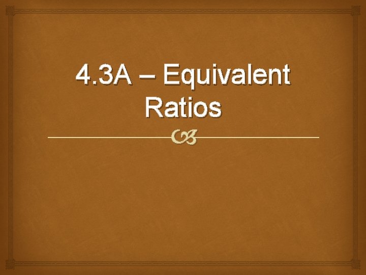 4. 3 A – Equivalent Ratios 